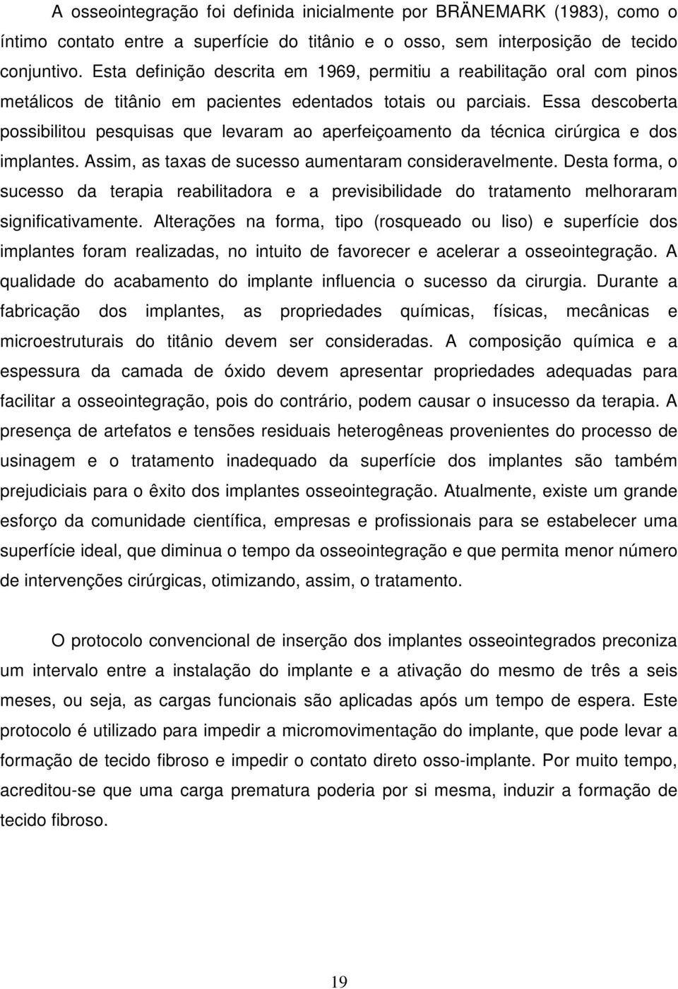 Essa descoberta possibilitou pesquisas que levaram ao aperfeiçoamento da técnica cirúrgica e dos implantes. Assim, as taxas de sucesso aumentaram consideravelmente.