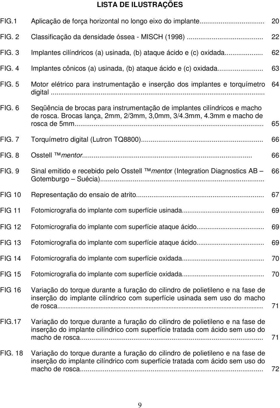 5 Motor elétrico para instrumentação e inserção dos implantes e torquímetro digital... 64 FIG. 6 Seqüência de brocas para instrumentação de implantes cilíndricos e macho de rosca.