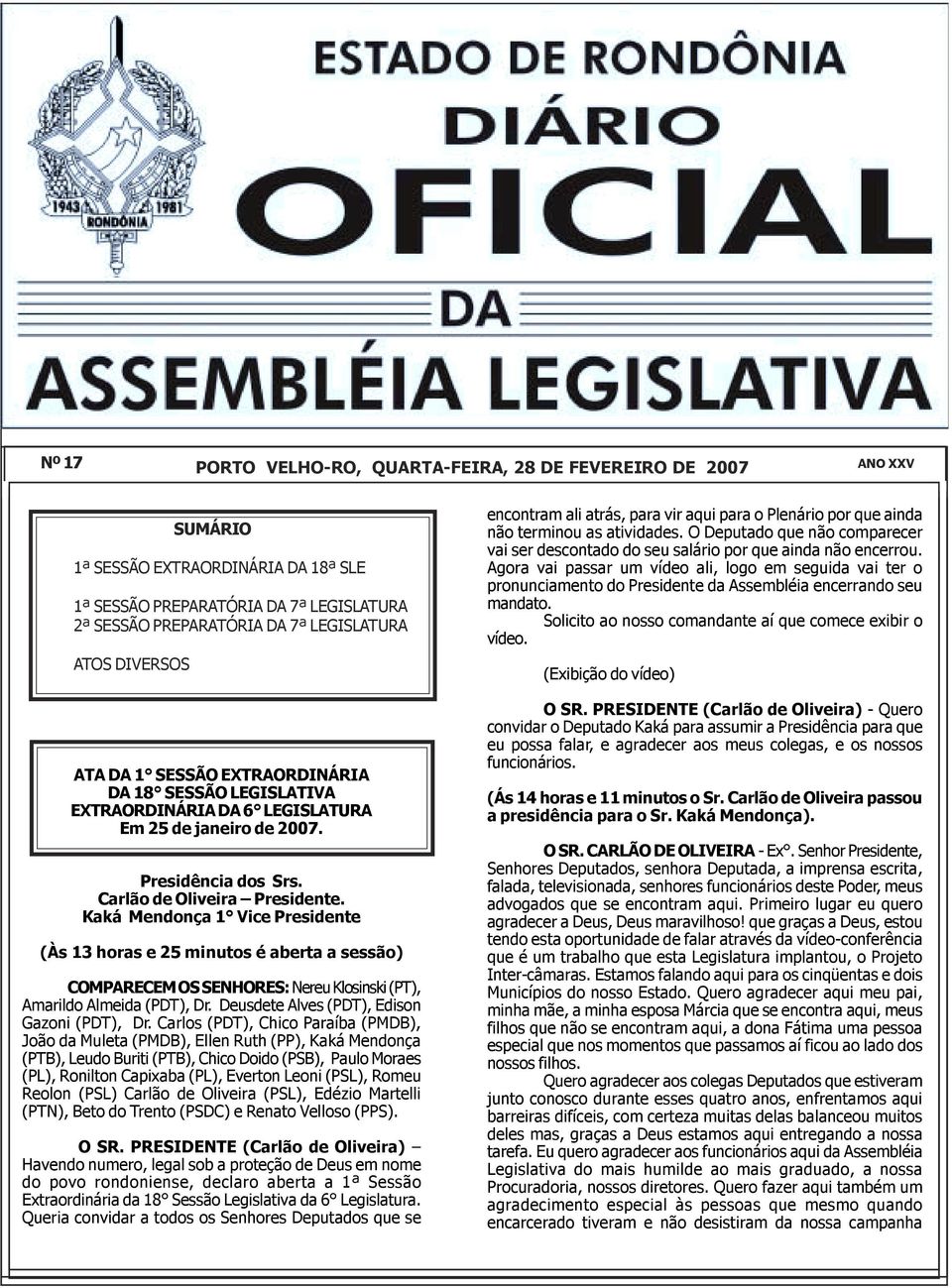 ATOS DIVERSOS ATA DA 1 SESSÃO EXTRAORDINÁRIA DA 18 SESSÃO LEGISLATIVA EXTRAORDINÁRIA DA 6 LEGISLATURA Em 25 de janeiro de 2007. Presidência dos Srs. Carlão de Oliveira.