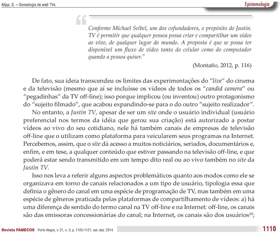 116) De fato, sua ideia transcendeu os limites das experimentações do live do cinema e da televisão (mesmo que aí se incluísse os vídeos de todos os candid camera ou pegadinhas da TV off-line); isso