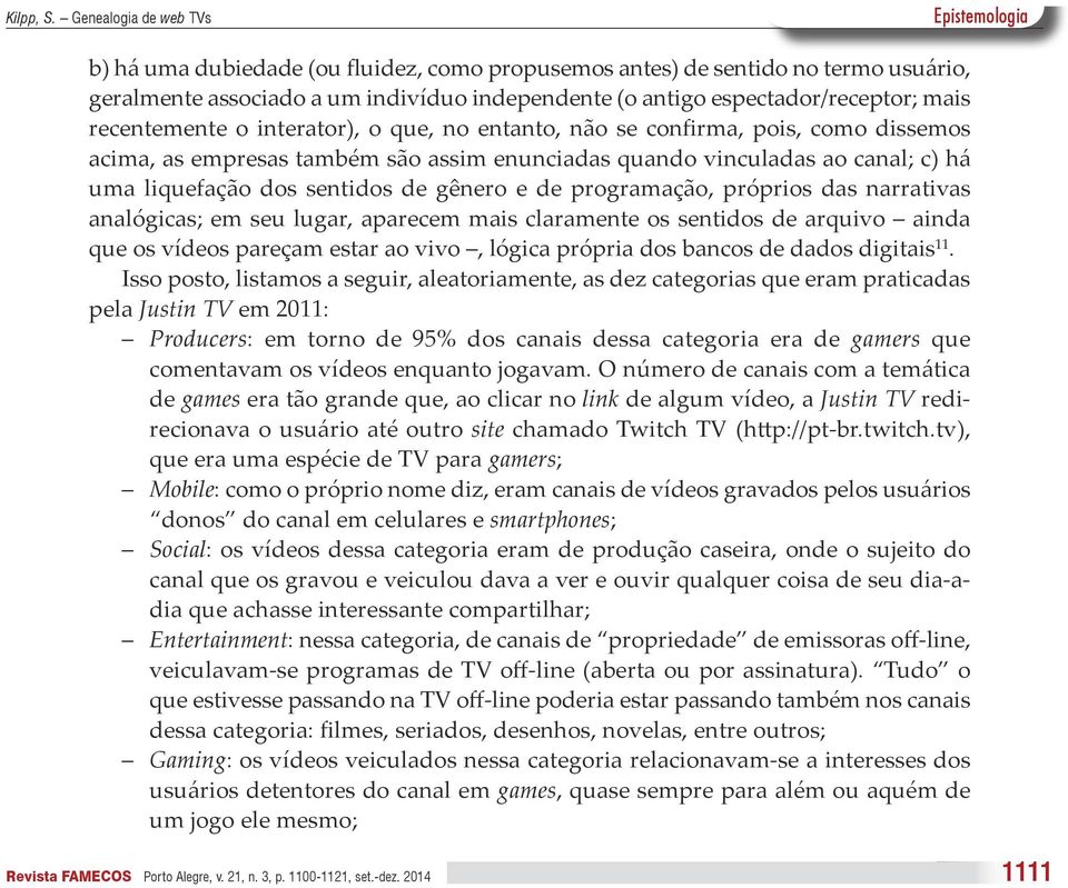 das narrativas analógicas; em seu lugar, aparecem mais claramente os sentidos de arquivo ainda que os vídeos pareçam estar ao vivo, lógica própria dos bancos de dados digitais 11.