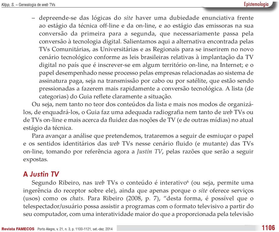 Salientamos aqui a alternativa encontrada pelas TVs Comunitárias, as Universitárias e as Regionais para se inserirem no novo cenário tecnológico conforme as leis brasileiras relativas à implantação