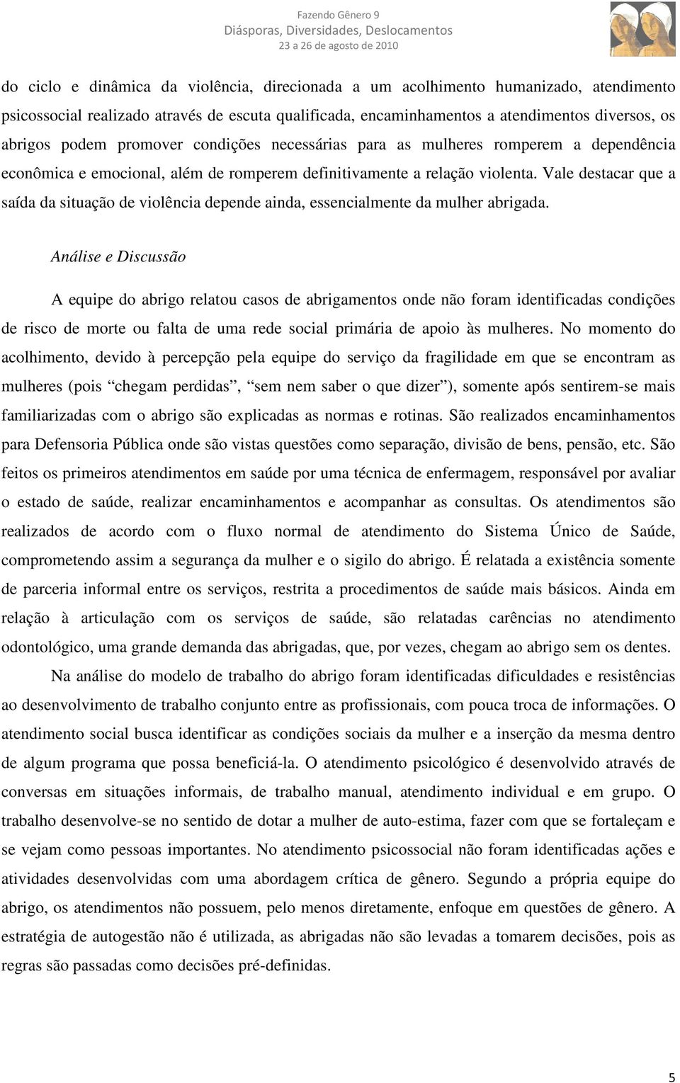 Vale destacar que a saída da situação de violência depende ainda, essencialmente da mulher abrigada.