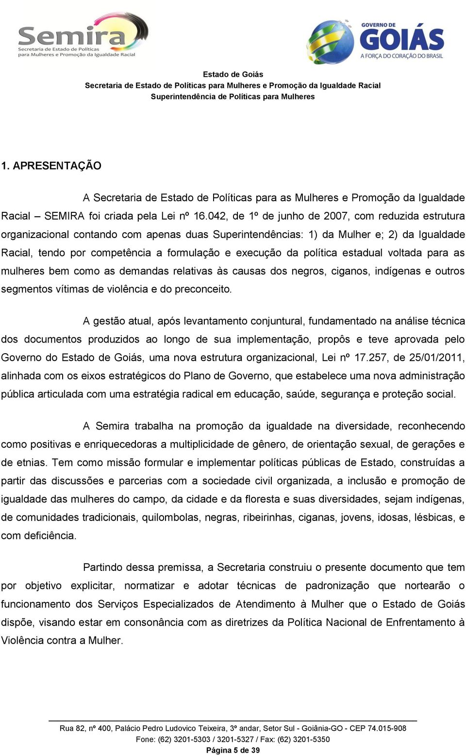 política estadual voltada para as mulheres bem como as demandas relativas às causas dos negros, ciganos, indígenas e outros segmentos vítimas de violência e do preconceito.