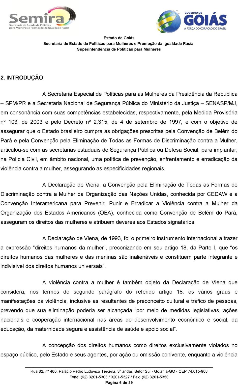 315, de 4 de setembro de 1997, e com o objetivo de assegurar que o Estado brasileiro cumpra as obrigações prescritas pela Convenção de Belém do Pará e pela Convenção pela Eliminação de Todas as