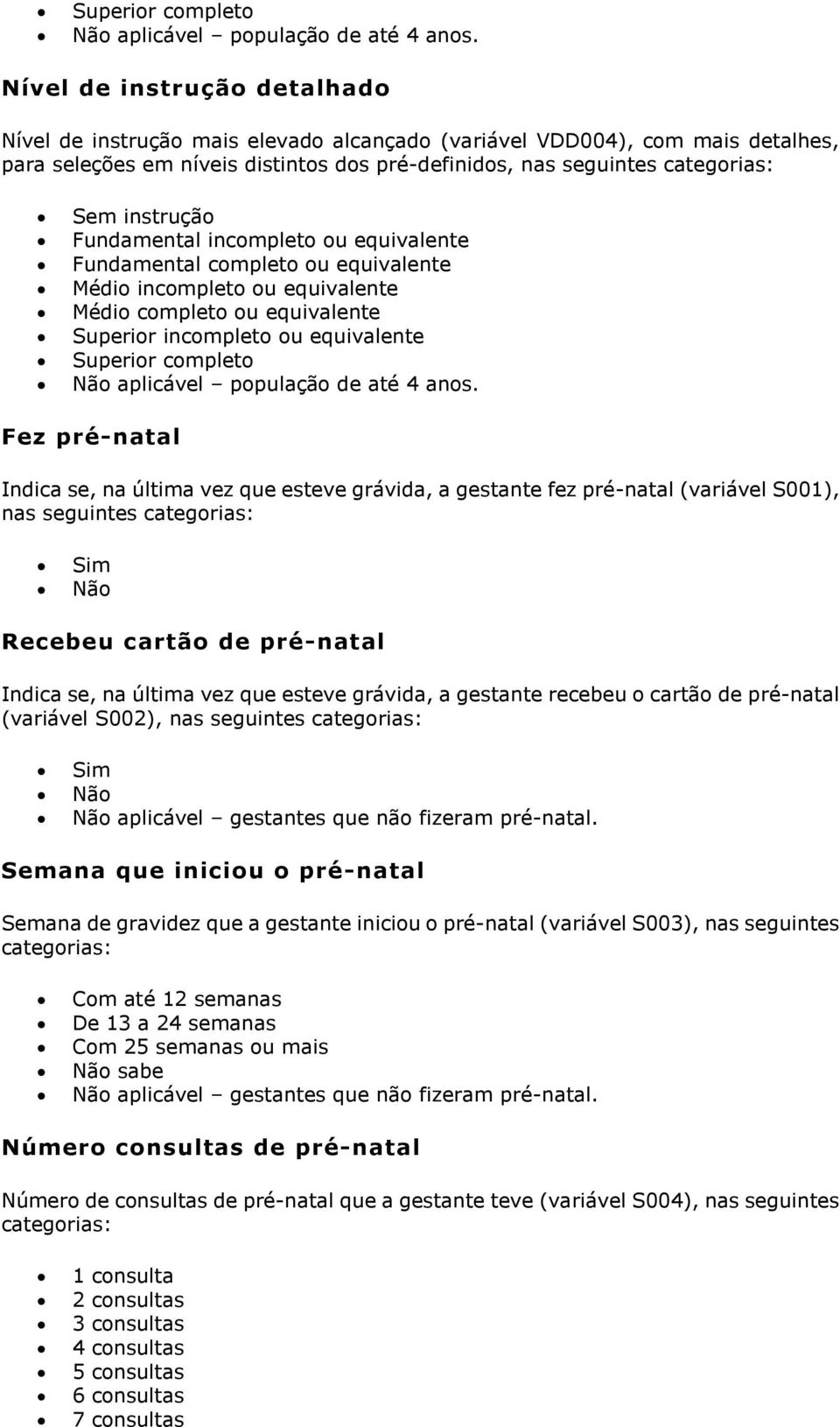 instrução Fundamental incompleto ou equivalente Fundamental completo ou equivalente Médio incompleto ou equivalente Médio completo ou equivalente Superior incompleto ou equivalente  Fez pré-natal