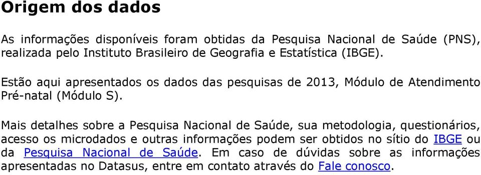 Mais detalhes sobre a Pesquisa Nacional de Saúde, sua metodologia, questionários, acesso os microdados e outras informações podem ser obtidos