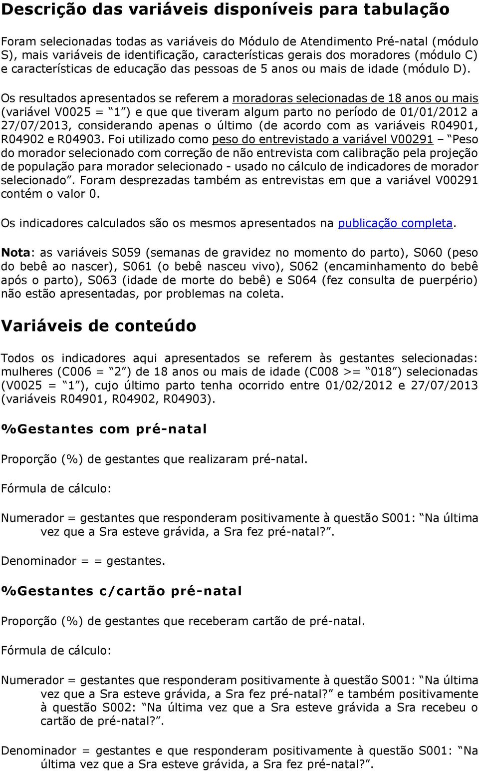 Os resultados apresentados se referem a moradoras selecionadas de 18 anos ou mais (variável V0025 = 1 ) e que que tiveram algum parto no período de 01/01/2012 a 27/07/2013, considerando apenas o