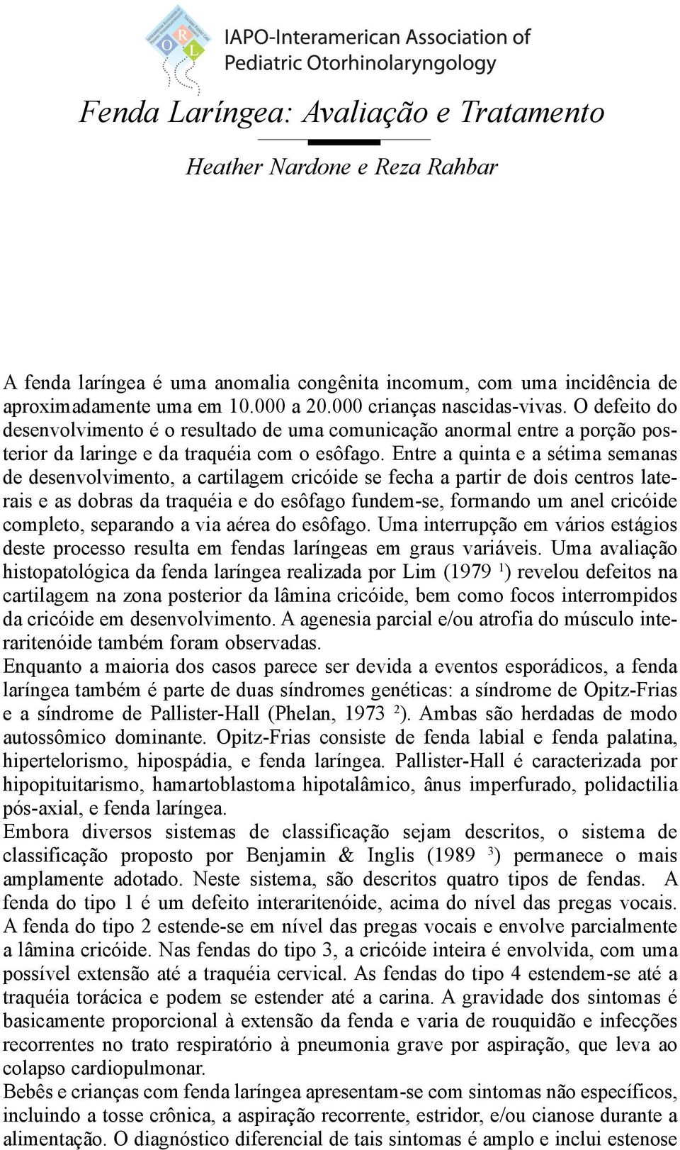 Entre a quinta e a sétima semanas de desenvolvimento, a cartilagem cricóide se fecha a partir de dois centros laterais e as dobras da traquéia e do esôfago fundem-se, formando um anel cricóide