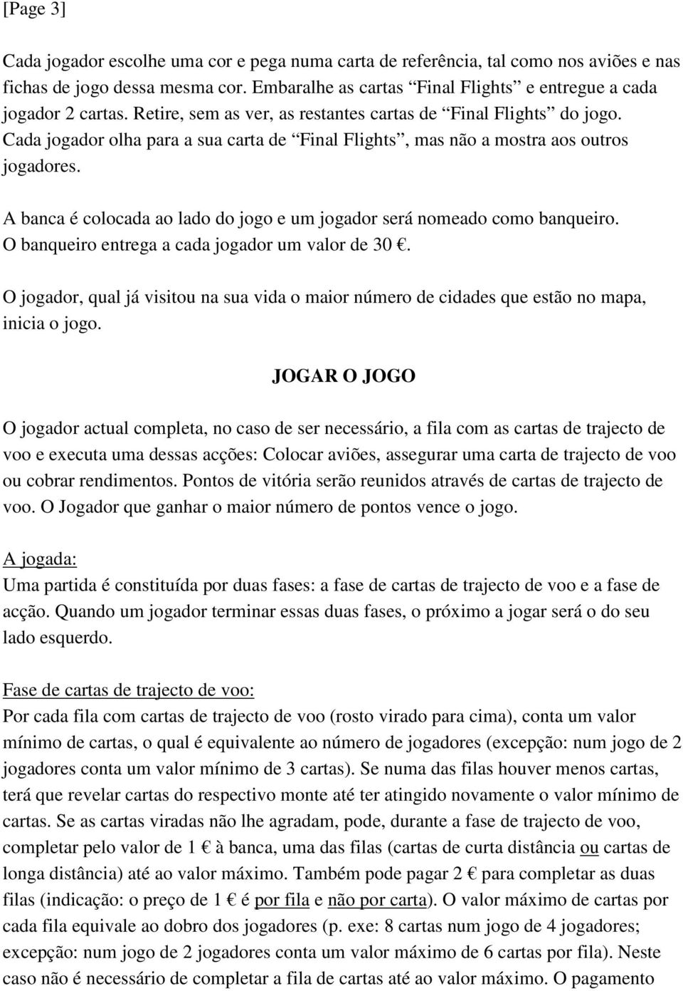 A banca é colocada ao lado do jogo e um jogador será nomeado como banqueiro. O banqueiro entrega a cada jogador um valor de 30.