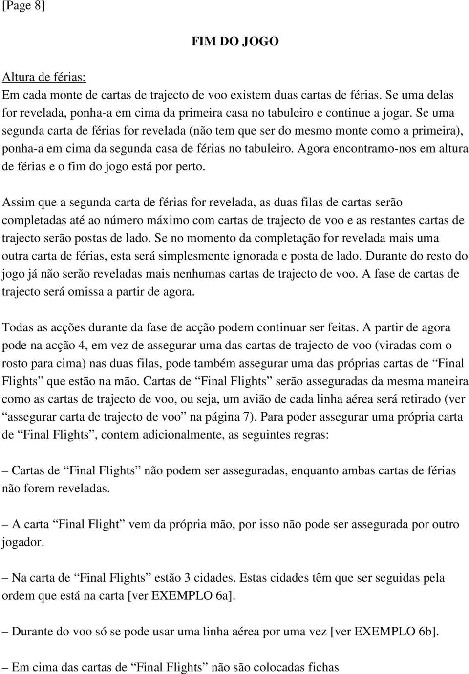 Se uma segunda carta de férias for revelada (não tem que ser do mesmo monte como a primeira), ponha-a em cima da segunda casa de férias no tabuleiro.