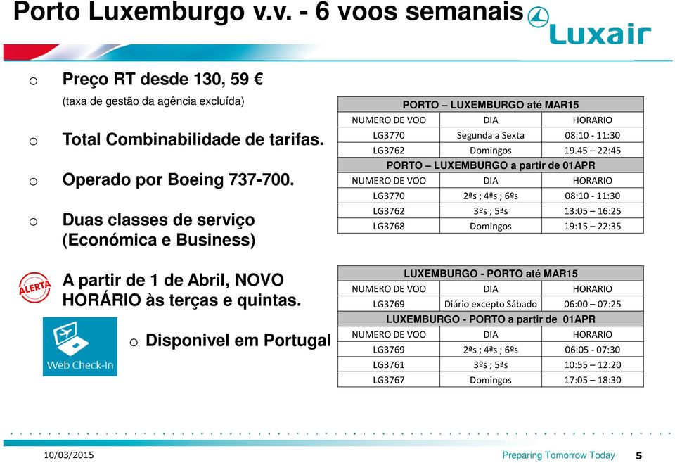 45 22:45 PORTO LUXEMBURGO a partir de 01APR NUMERO DE VOO DIA HORARIO LG3770 2ªs; 4ªs ; 6ºs 08:10-11:30 LG3762 3ºs; 5ªs 13:05 16:25 LG3768 Domingos 19:15 22:35 o A partir de 1 de Abril, NOVO HORÁRIO