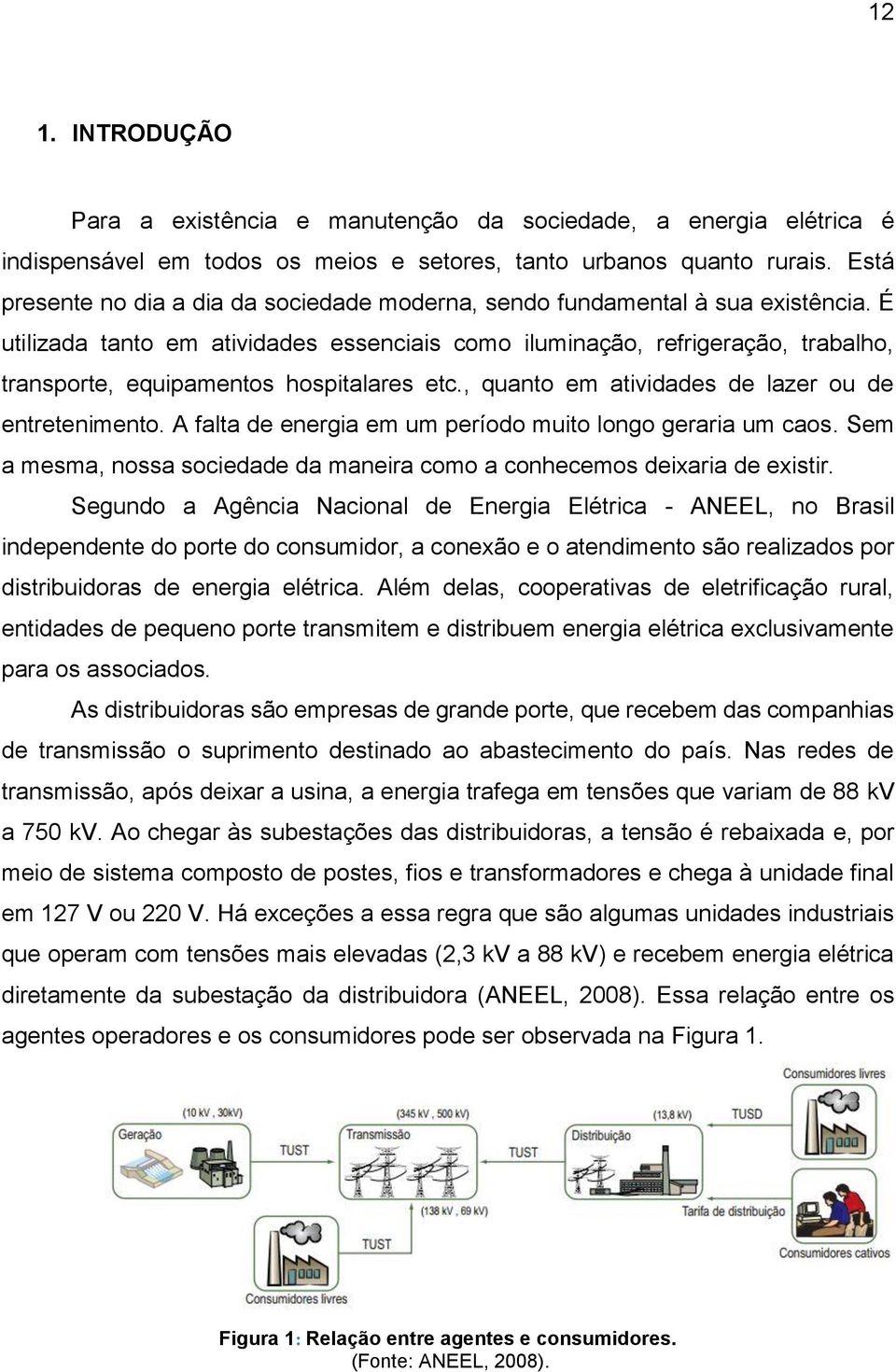 É utilizada tanto em atividades essenciais como iluminação, refrigeração, trabalho, transporte, equipamentos hospitalares etc., quanto em atividades de lazer ou de entretenimento.