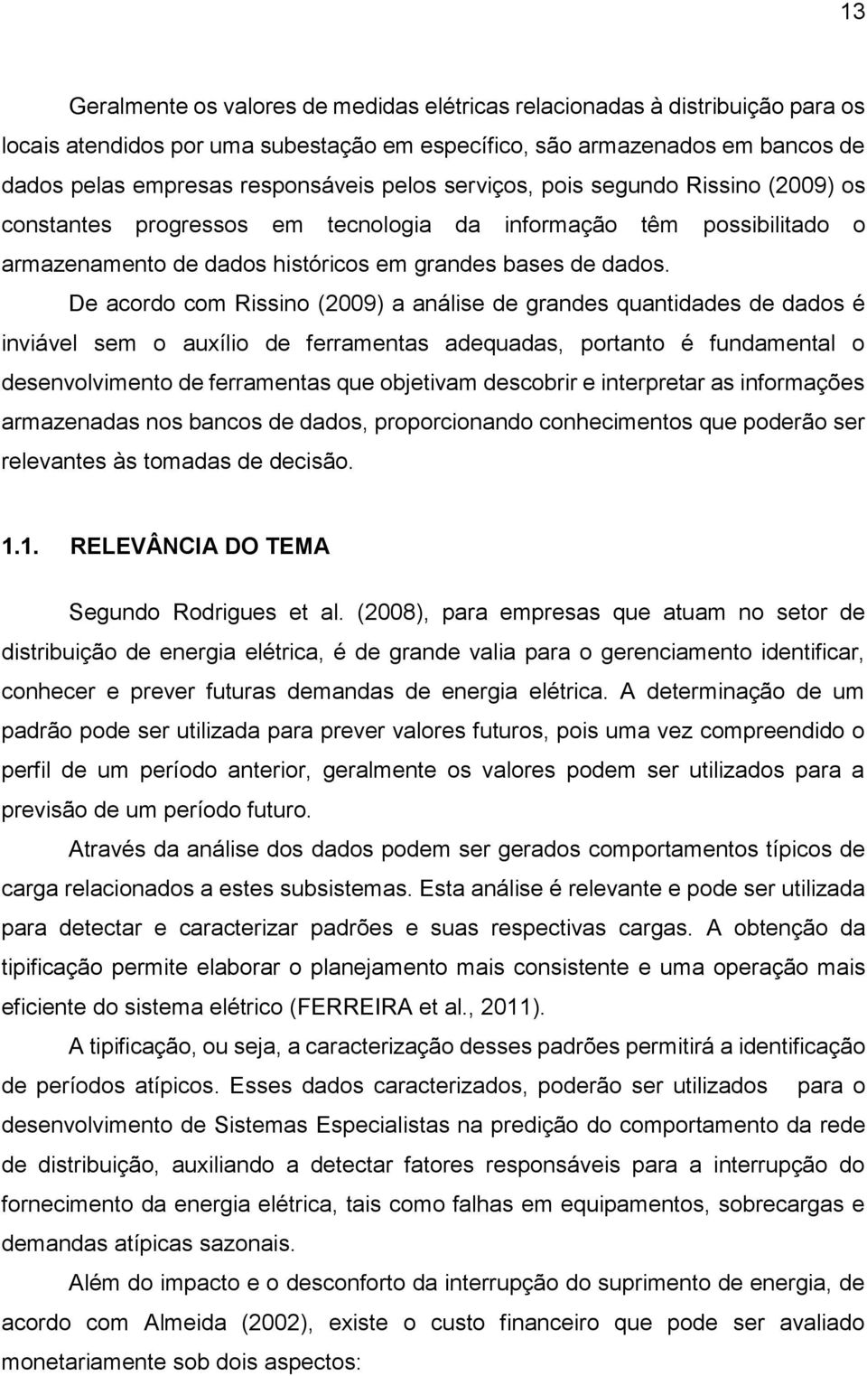 De acordo com Rissino (2009) a análise de grandes quantidades de dados é inviável sem o auxílio de ferramentas adequadas, portanto é fundamental o desenvolvimento de ferramentas que objetivam