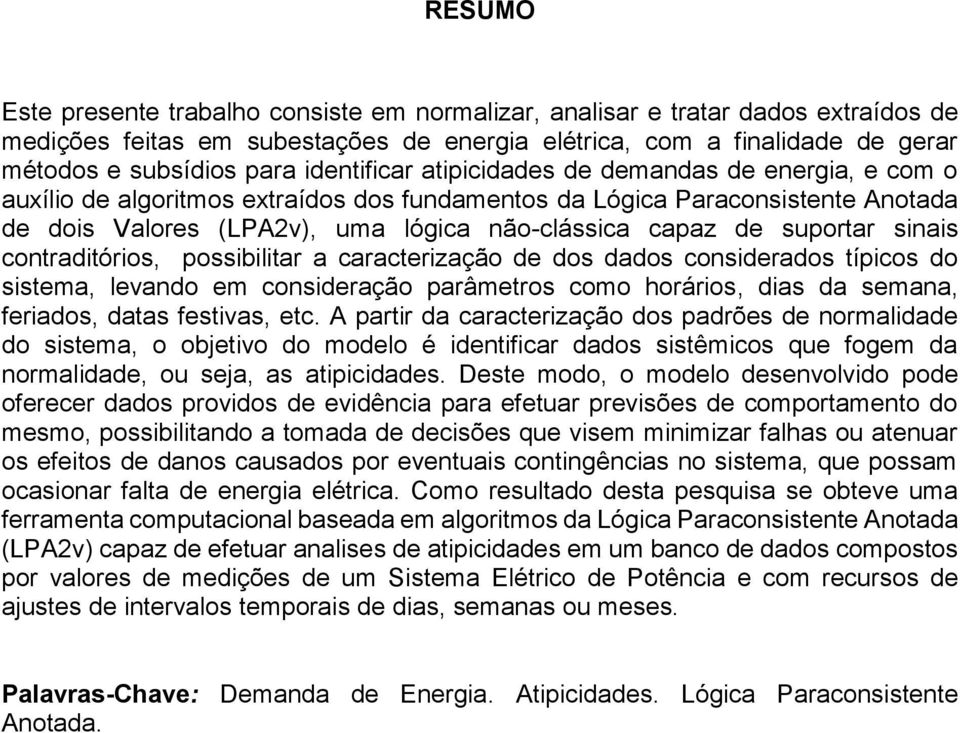 suportar sinais contraditórios, possibilitar a caracterização de dos dados considerados típicos do sistema, levando em consideração parâmetros como horários, dias da semana, feriados, datas festivas,