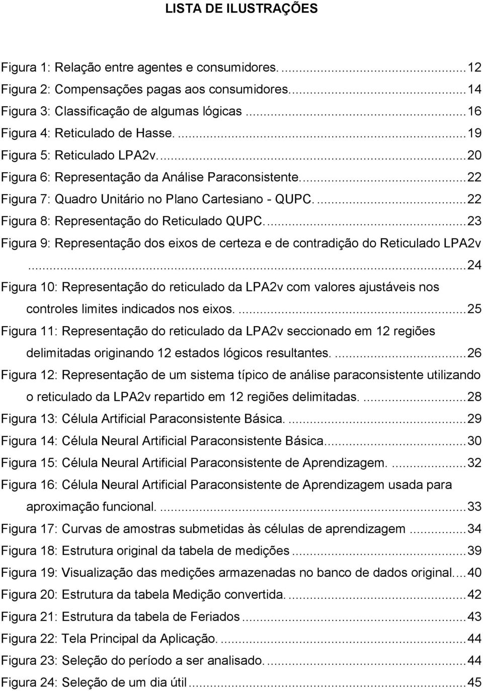 ... 22 Figura 8: Representação do Reticulado QUPC.... 23 Figura 9: Representação dos eixos de certeza e de contradição do Reticulado LPA2v.