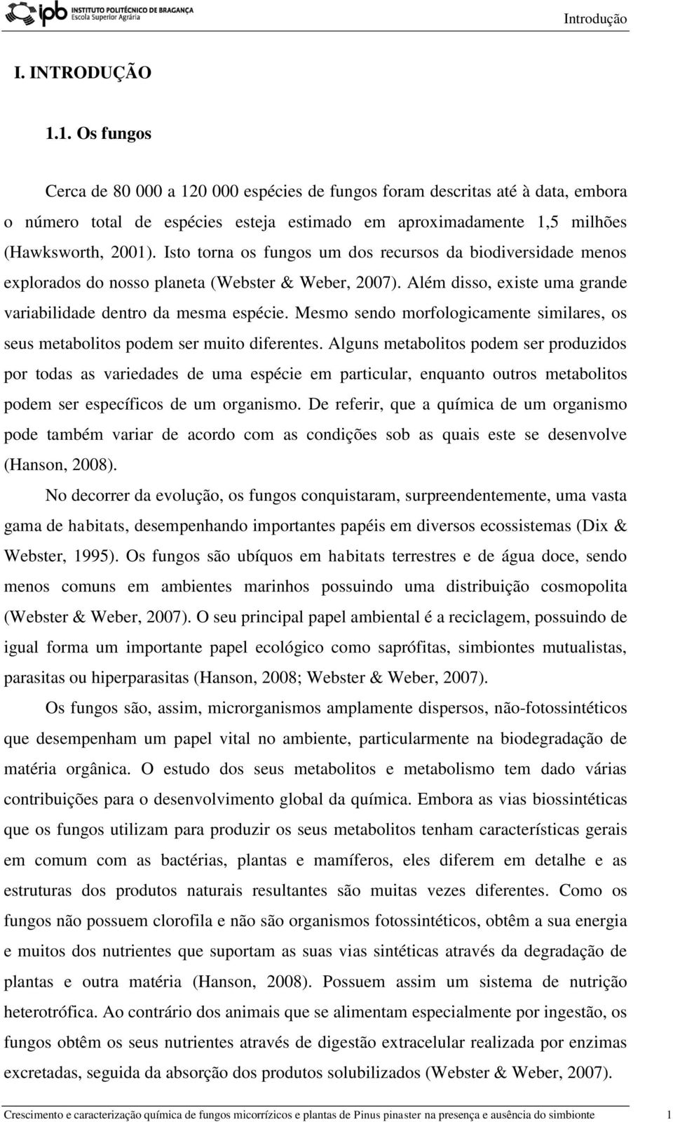 Isto torna os fungos um dos recursos da biodiversidade menos explorados do nosso planeta (Webster & Weber, 2007). Além disso, existe uma grande variabilidade dentro da mesma espécie.