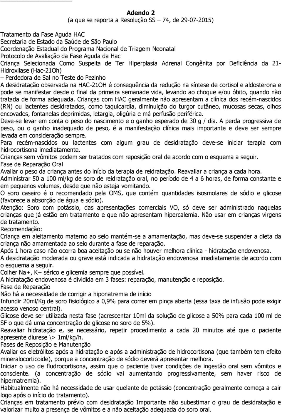 desidratação observada na HAC-21OH é consequência da redução na síntese de cortisol e aldosterona e pode se manifestar desde o final da primeira semanade vida, levando ao choque e/ou óbito, quando