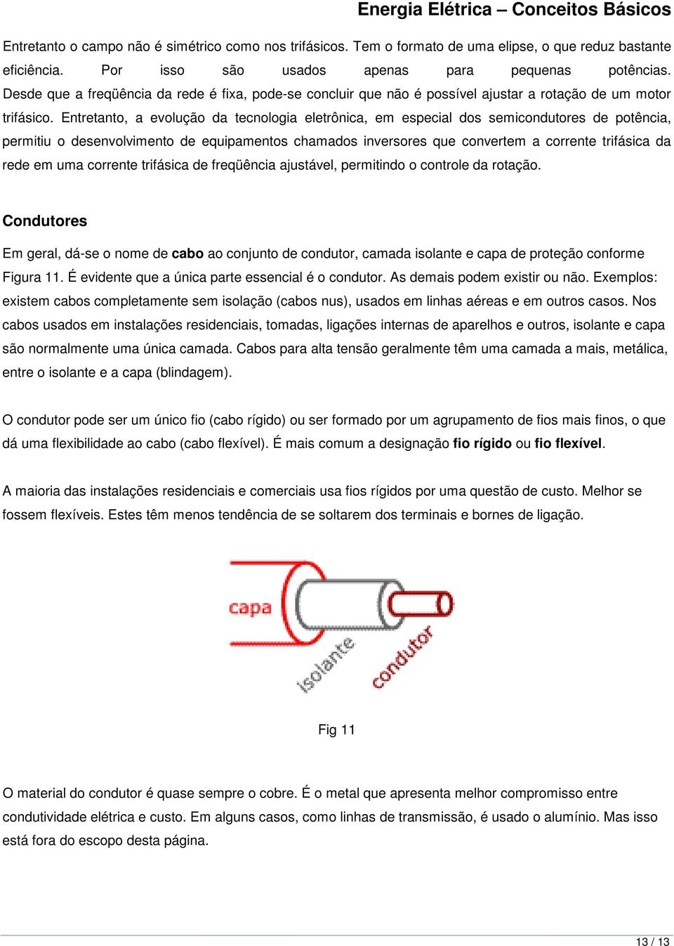 Entretanto, a evolução da tecnologia eletrônica, em especial dos semicondutores de potência, permitiu o desenvolvimento de equipamentos chamados inversores que convertem a corrente trifásica da rede