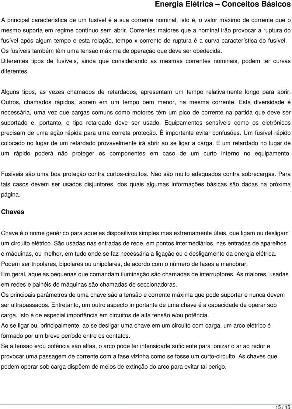 Os fusíveis também têm uma tensão máxima de operação que deve ser obedecida. Diferentes tipos de fusíveis, ainda que considerando as mesmas correntes nominais, podem ter curvas diferentes.