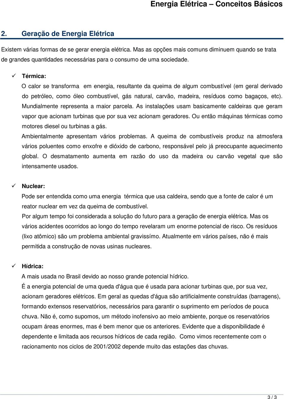 Térmica: O calor se transforma em energia, resultante da queima de algum combustível (em geral derivado do petróleo, como óleo combustível, gás natural, carvão, madeira, resíduos como bagaços, etc).