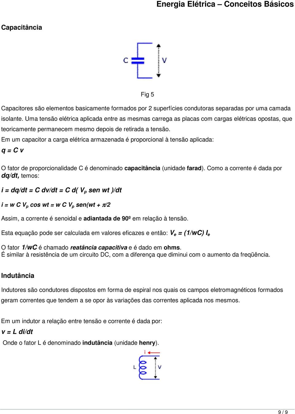 Em um capacitor a carga elétrica armazenada é proporcional à tensão aplicada: q = C v O fator de proporcionalidade C é denominado capacitância (unidade farad).