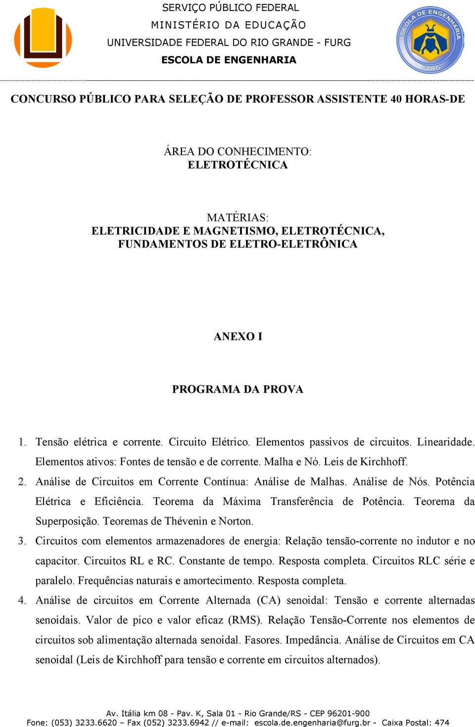 Análise de Circuitos em Corrente Contínua: Análise de Malhas. Análise de Nós. Potência Elétrica e Eficiência. Teorema da Máxima Transferência de Potência. Teorema da Superposição.