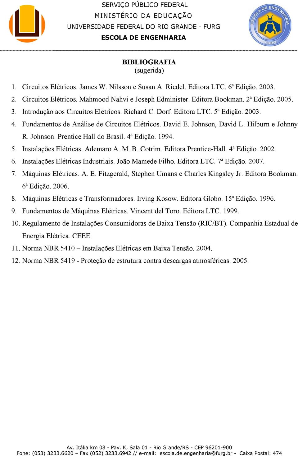 4ª Edição. 1994. 5. Instalações Elétricas. Ademaro A. M. B. Cotrim. Editora Prentice-Hall. 4ª Edição. 2002. 6. Instalações Elétricas Industriais. João Mamede Filho. Editora LTC. 7ª Edição. 2007. 7. Máquinas Elétricas.