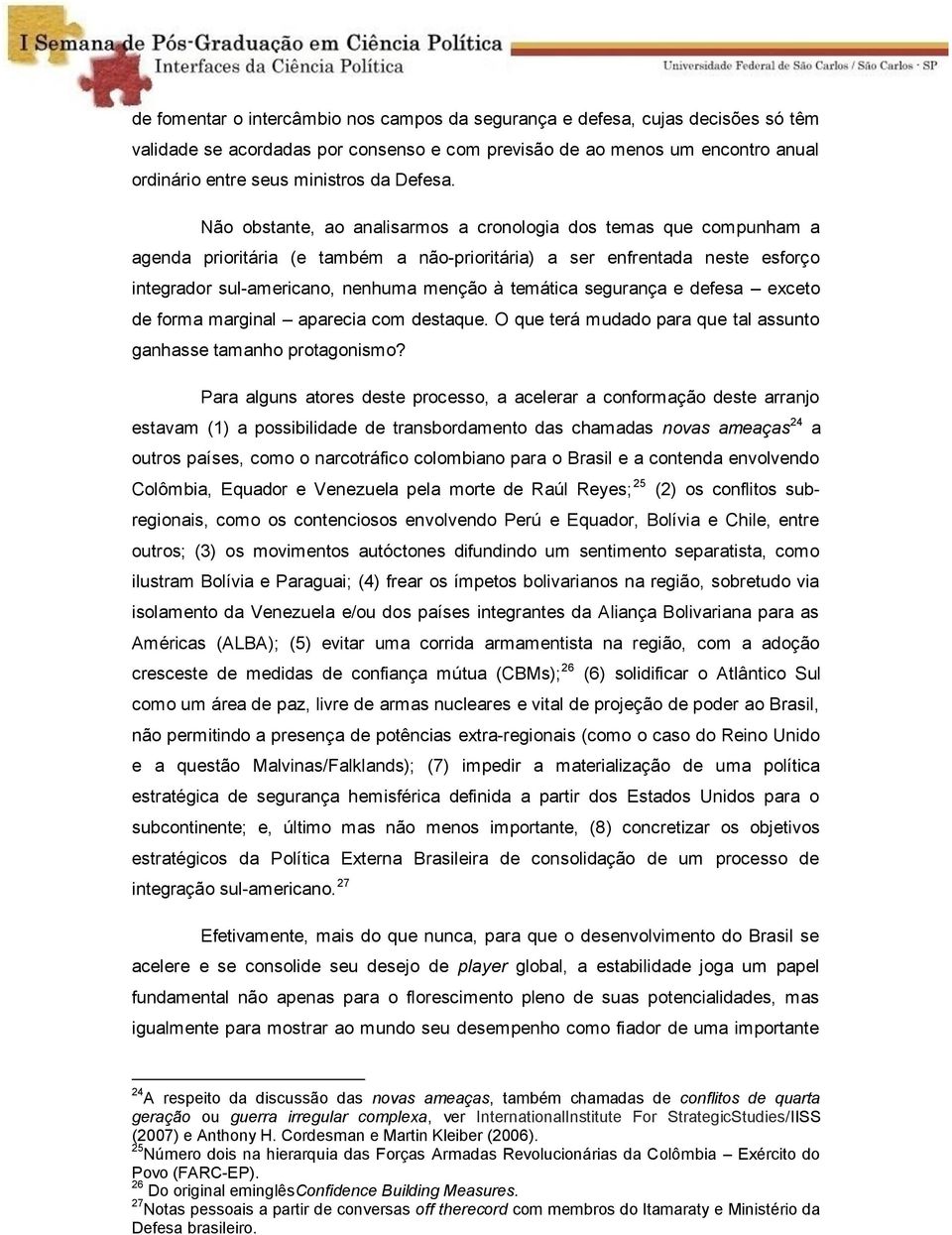 Não obstante, ao analisarmos a cronologia dos temas que compunham a agenda prioritária (e também a não-prioritária) a ser enfrentada neste esforço integrador sul-americano, nenhuma menção à temática