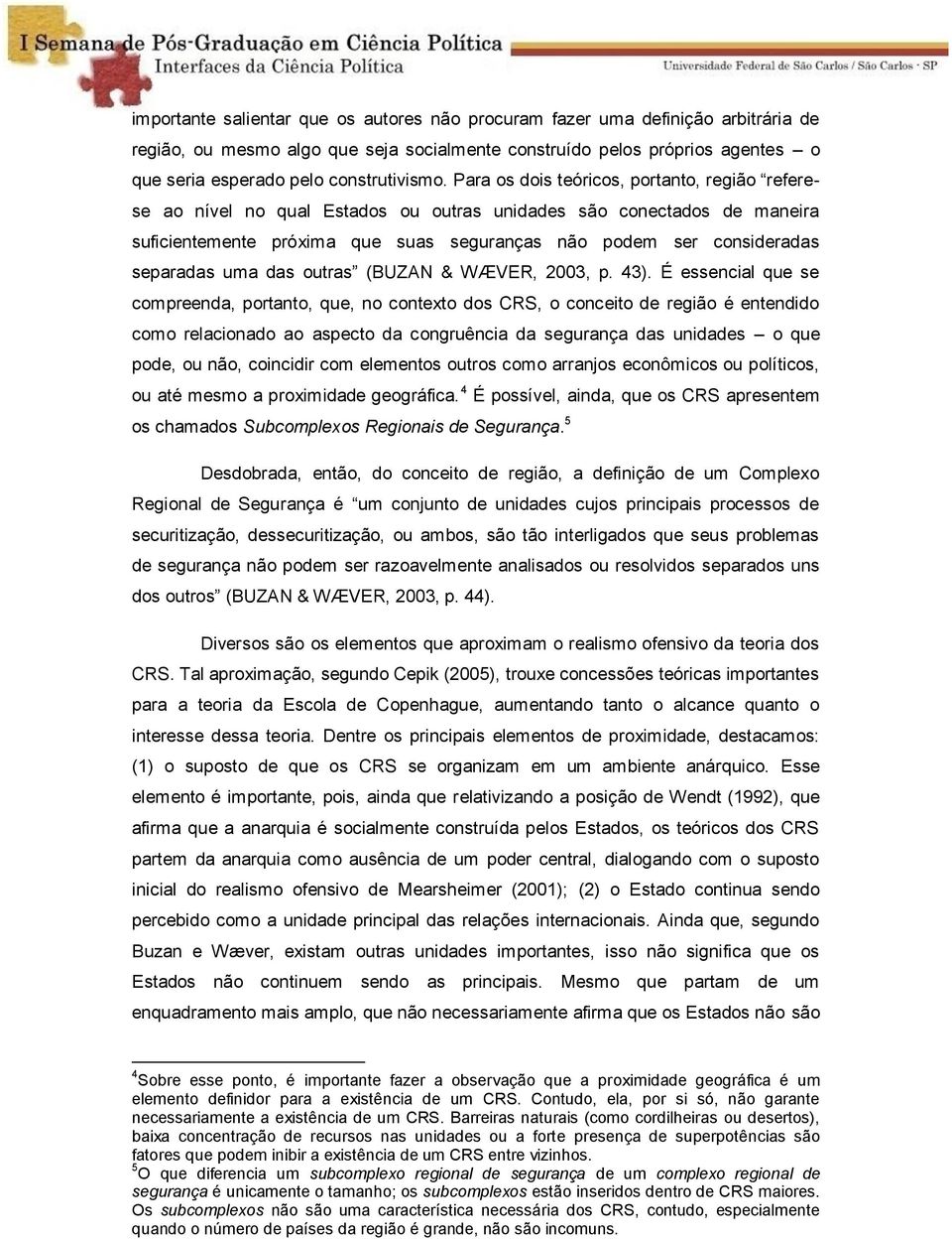 Para os dois teóricos, portanto, região referese ao nível no qual Estados ou outras unidades são conectados de maneira suficientemente próxima que suas seguranças não podem ser consideradas separadas