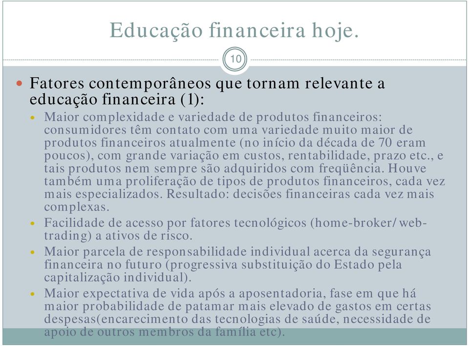 financeiros atualmente (no início da década de 70 eram poucos), com grande variação em custos, rentabilidade, prazo etc., e tais produtos nem sempre são adquiridos com freqüência.