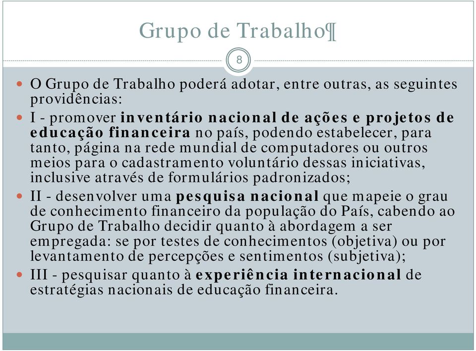 II - desenvolver uma pesquisa nacional que mapeie o grau de conhecimento financeiro da população do País, cabendo ao Grupo de Trabalho decidir quanto à abordagem a ser empregada: se por