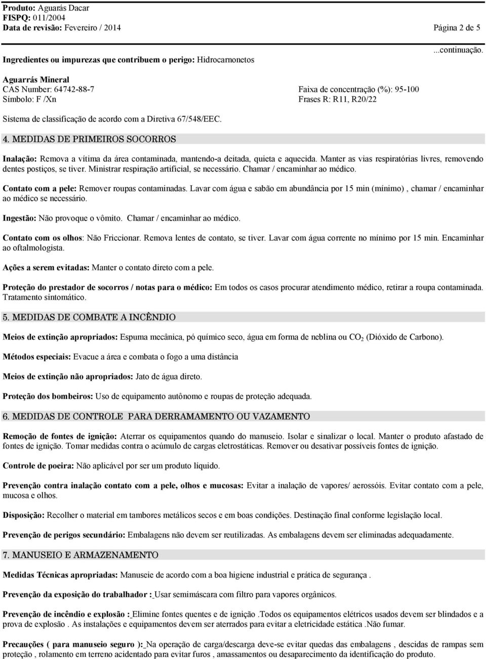 MEDIDAS DE PRIMEIROS SOCORROS Inalação: Remova a vítima da área contaminada, mantendo-a deitada, quieta e aquecida. Manter as vias respiratórias livres, removendo dentes postiços, se tiver.