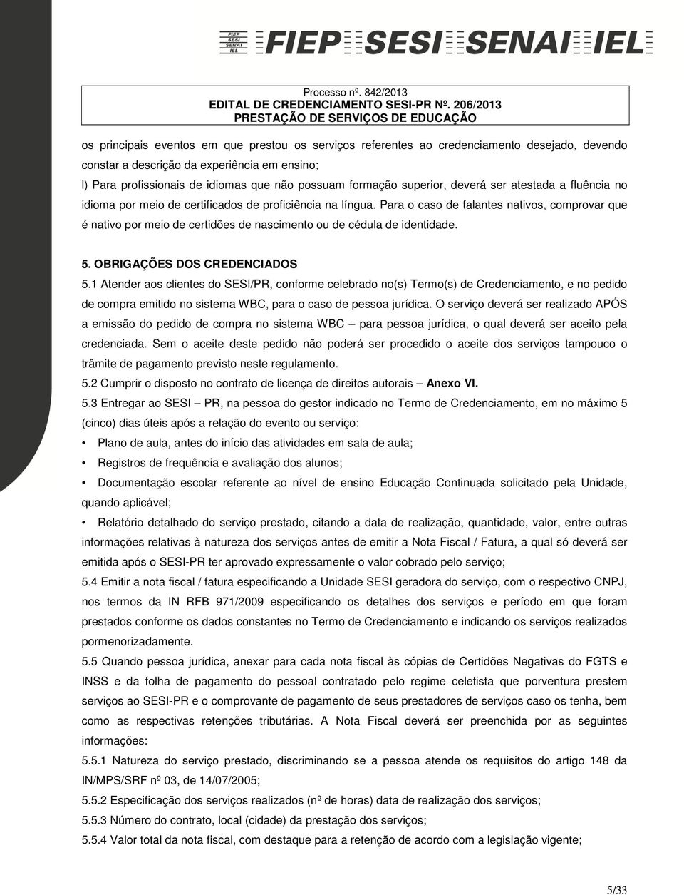 Para o caso de falantes nativos, comprovar que é nativo por meio de certidões de nascimento ou de cédula de identidade. 5. OBRIGAÇÕES DOS CREDENCIADOS 5.