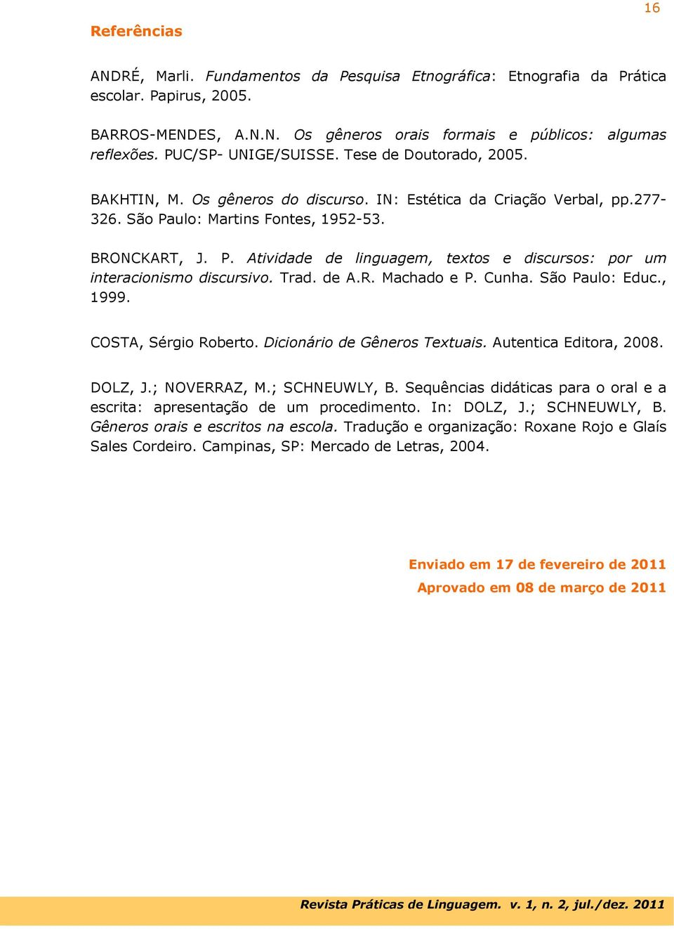 ulo: Martins Fontes, 1952-53. BRONCKART, J. P. Atividade de linguagem, textos e discursos: por um interacionismo discursivo. Trad. de A.R. Machado e P. Cunha. São Paulo: Educ., 1999.