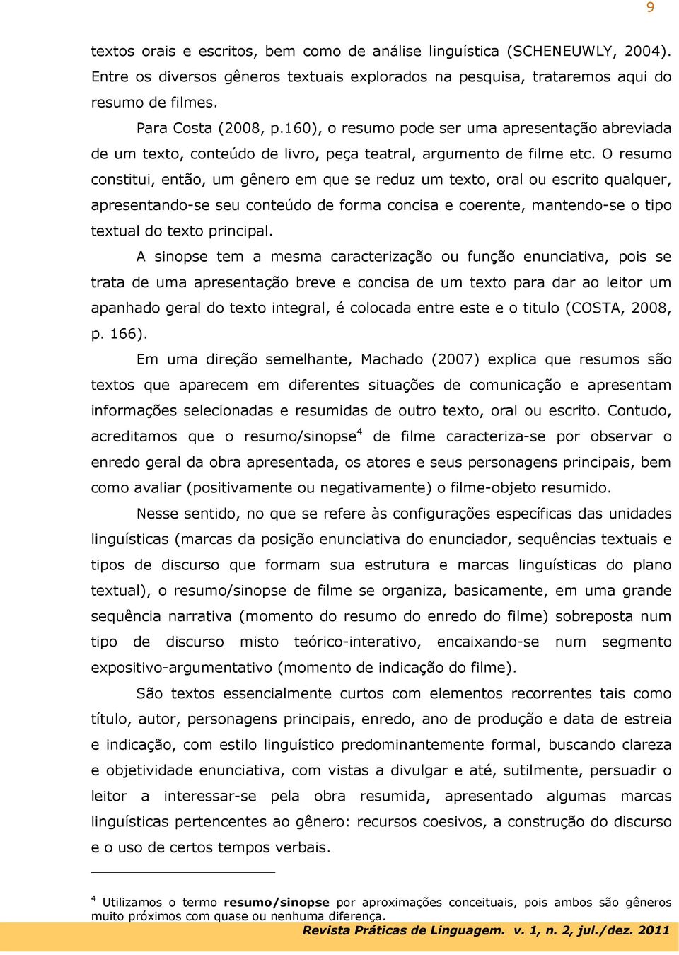 O resumo constitui, então, um gênero em que se reduz um texto, oral ou escrito qualquer, apresentando-se seu conteúdo de forma concisa e coerente, mantendo-se o tipo textual do texto principal.