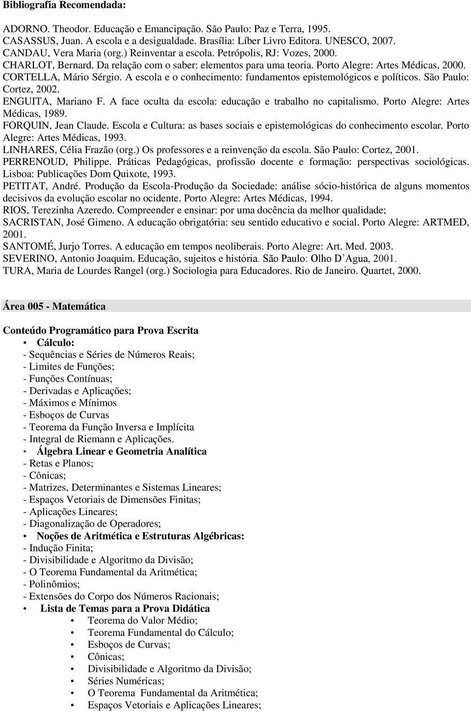 CORTELLA, Mário Sérgio. A escola e o conhecimento: fundamentos epistemológicos e políticos. São Paulo: Cortez, 2002. ENGUITA, Mariano F. A face oculta da escola: educação e trabalho no capitalismo.