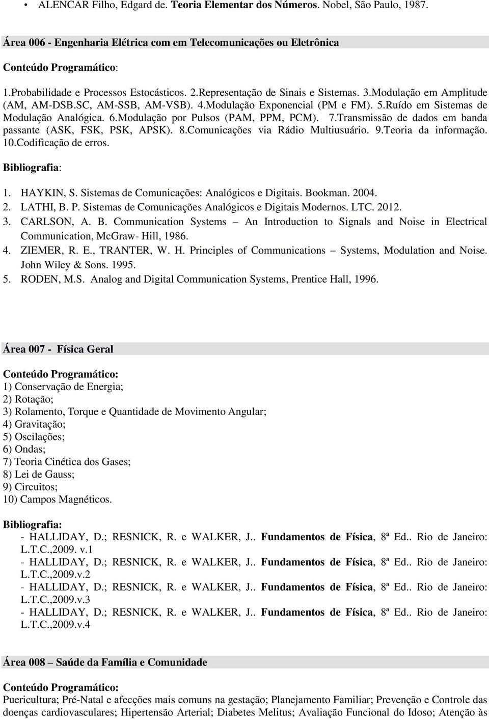 Modulação por Pulsos (PAM, PPM, PCM). 7.Transmissão de dados em banda passante (ASK, FSK, PSK, APSK). 8.Comunicações via Rádio Multiusuário. 9.Teoria da informação. 10.Codificação de erros.