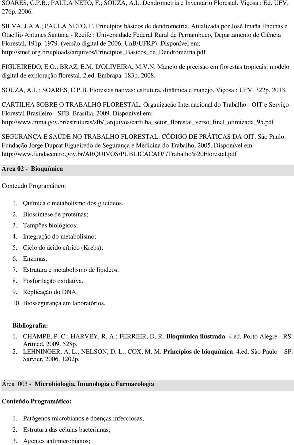 Disponível em: http://smef.org.br/uploads/arquivos/principios_basicos_de_dendrometria.pdf FIGUEIREDO, E.O.; BRAZ, E.M. D'OLIVEIRA, M.V.N.