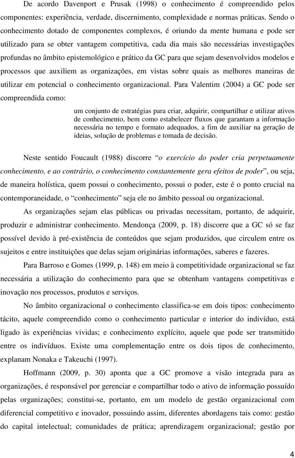 âmbito epistemológico e prático da GC para que sejam desenvolvidos modelos e processos que auxiliem as organizações, em vistas sobre quais as melhores maneiras de utilizar em potencial o conhecimento