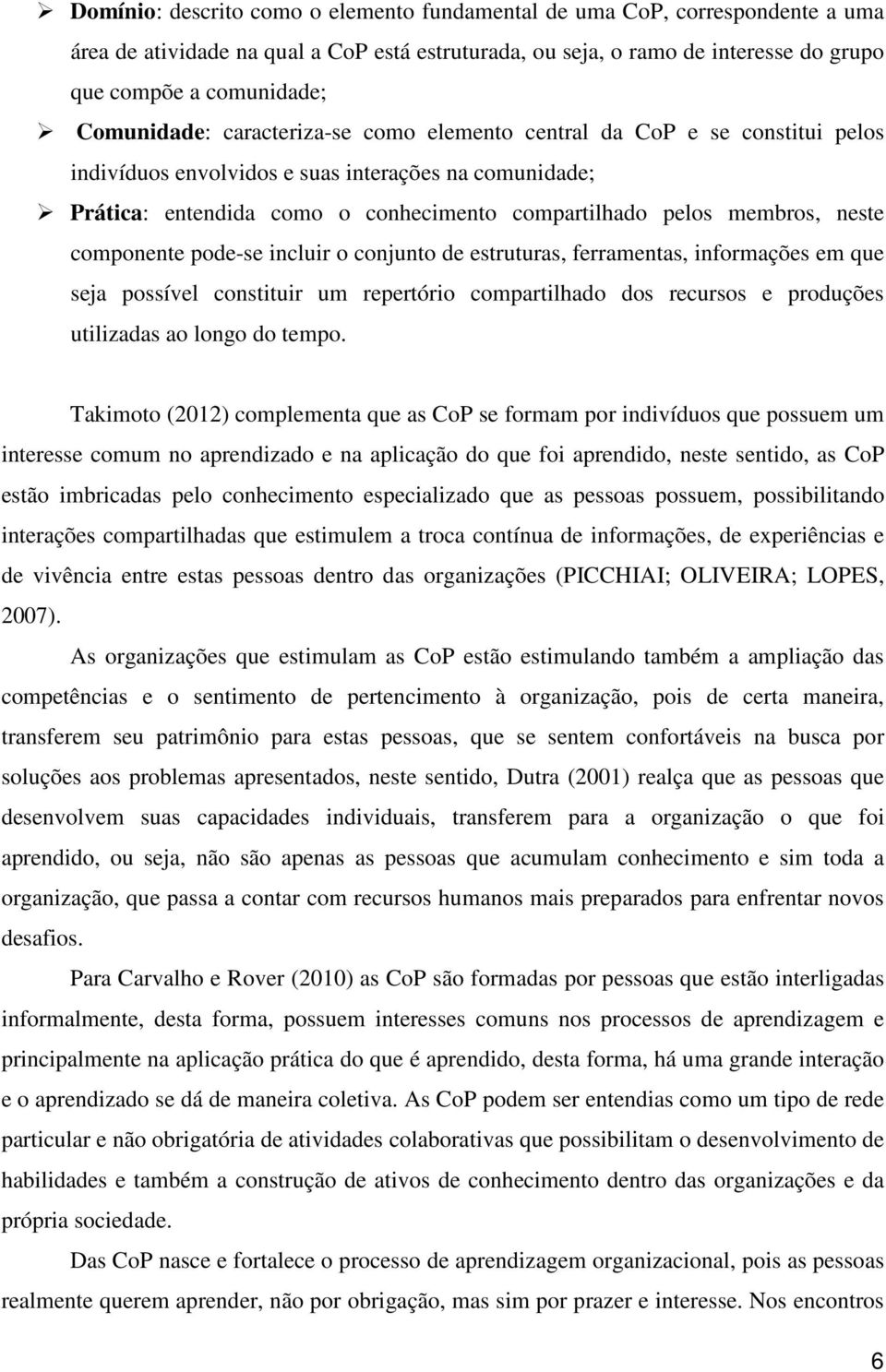 neste componente pode-se incluir o conjunto de estruturas, ferramentas, informações em que seja possível constituir um repertório compartilhado dos recursos e produções utilizadas ao longo do tempo.