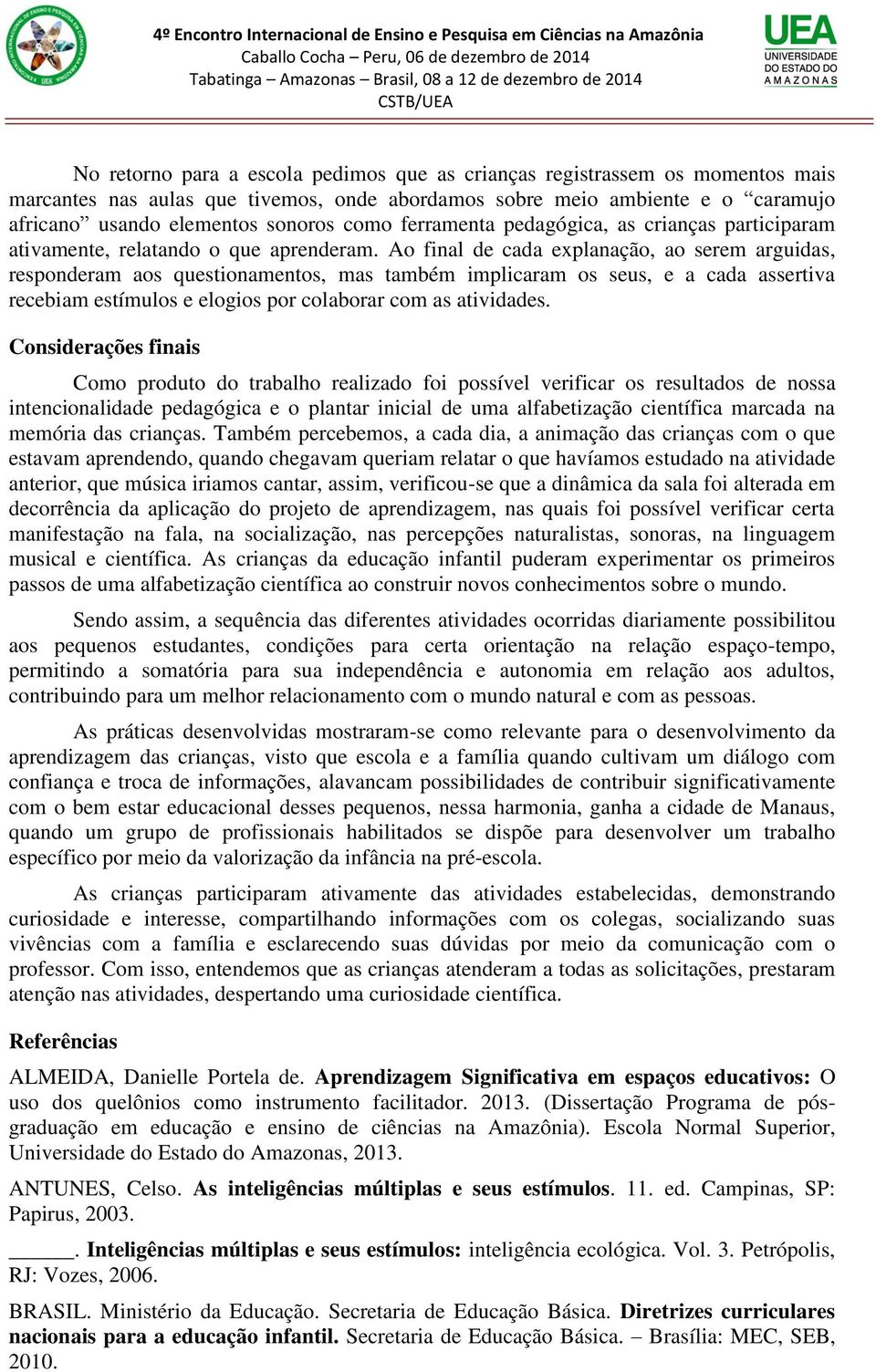 Ao final de cada explanação, ao serem arguidas, responderam aos questionamentos, mas também implicaram os seus, e a cada assertiva recebiam estímulos e elogios por colaborar com as atividades.