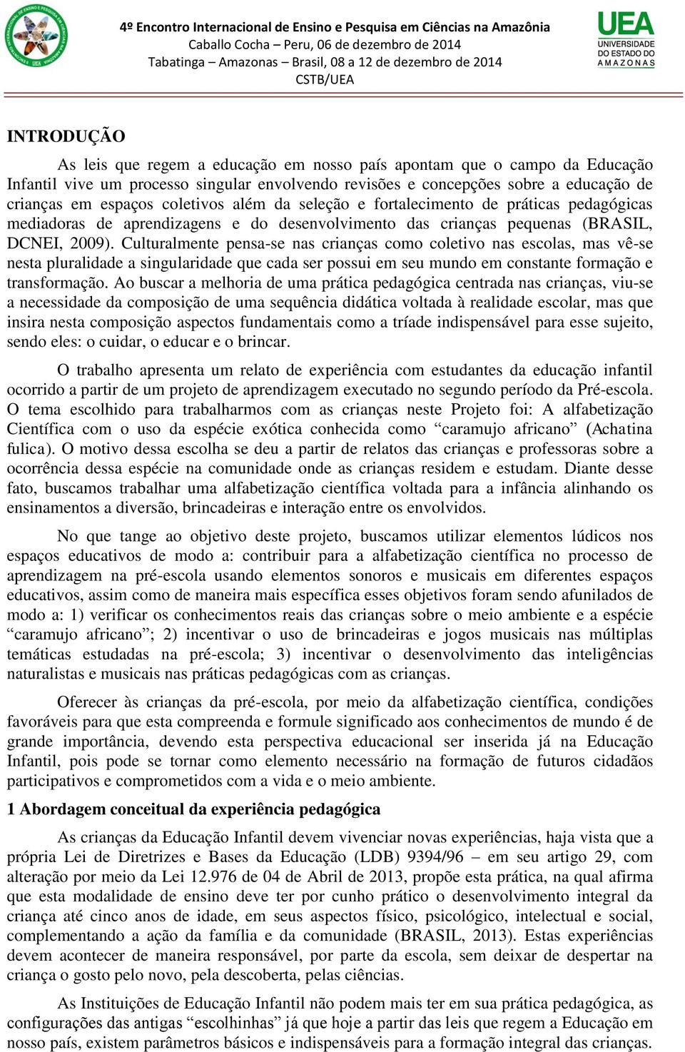 Culturalmente pensa-se nas crianças como coletivo nas escolas, mas vê-se nesta pluralidade a singularidade que cada ser possui em seu mundo em constante formação e transformação.