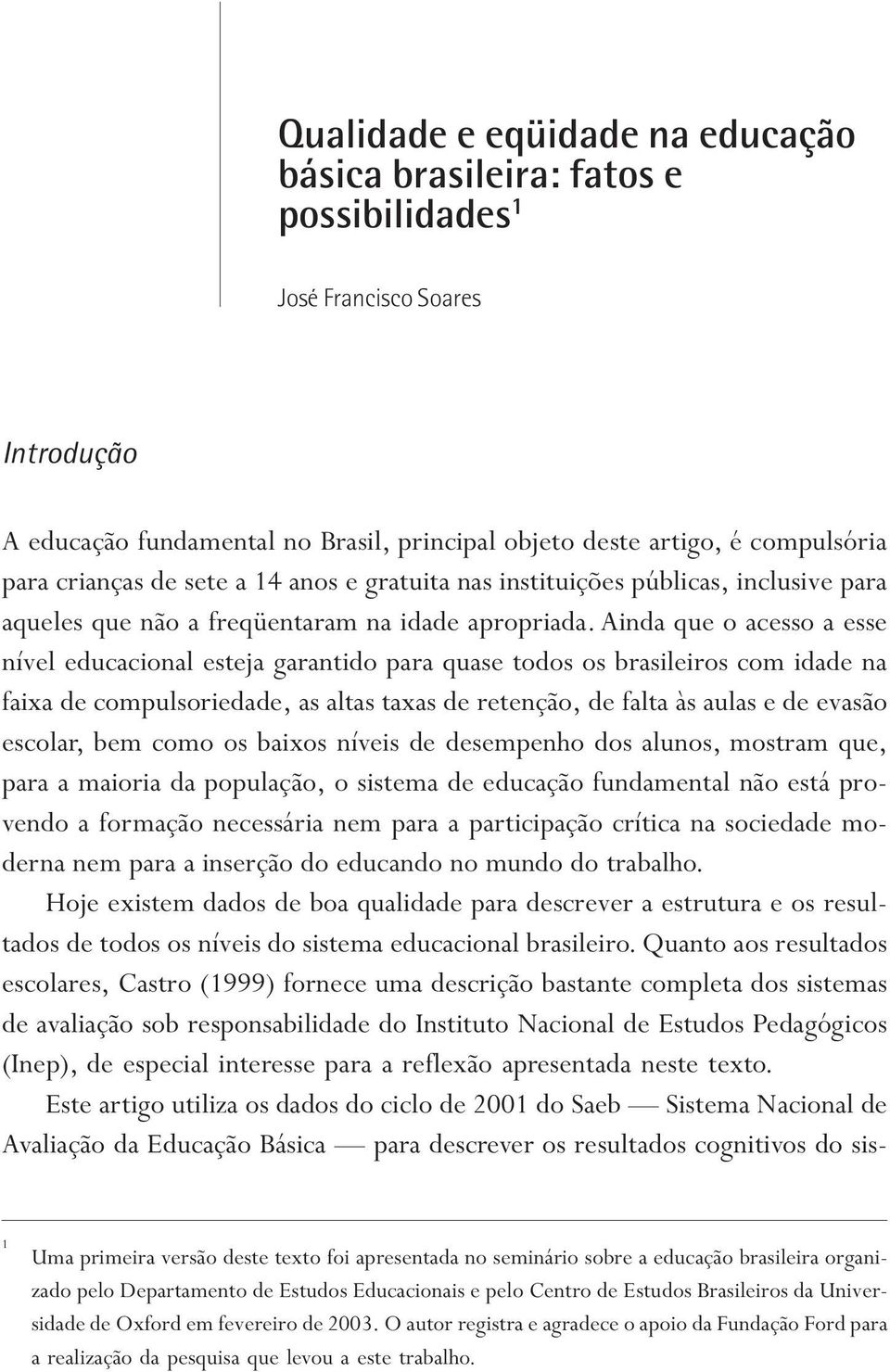 Ainda que o acesso a esse nível educacional esteja garantido para quase todos os brasileiros com idade na faixa de compulsoriedade, as altas taxas de retenção, de falta às aulas e de evasão escolar,