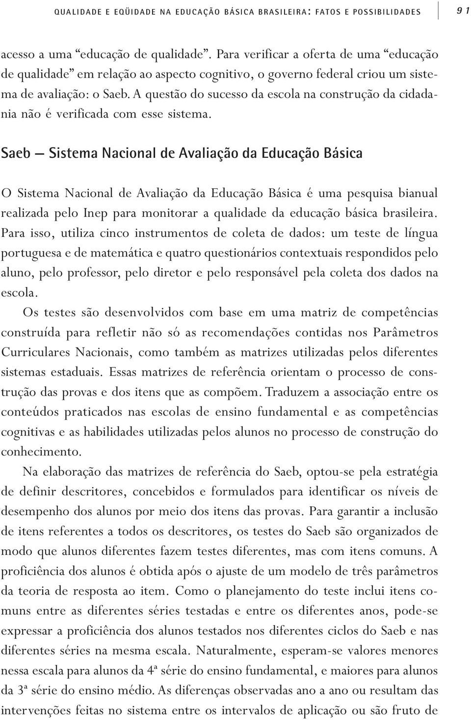 A questão do sucesso da escola na construção da cidadania não é verificada com esse sistema.