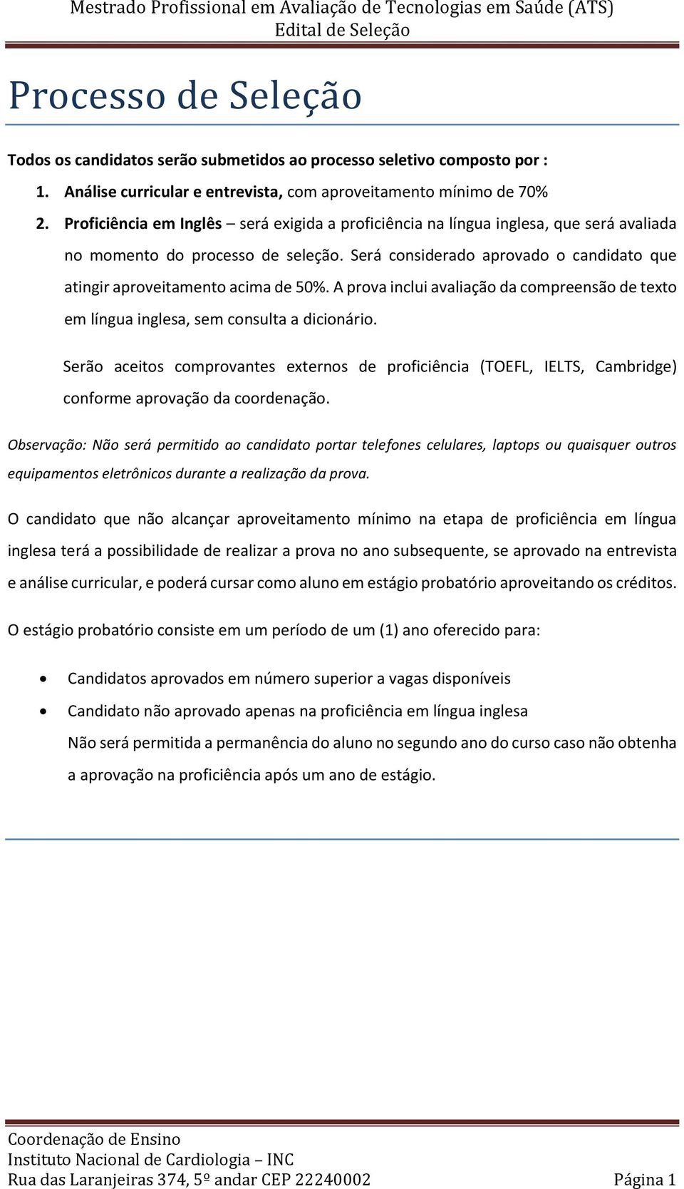 Será considerado aprovado o candidato que atingir aproveitamento acima de 50%. A prova inclui avaliação da compreensão de texto em língua inglesa, sem consulta a dicionário.