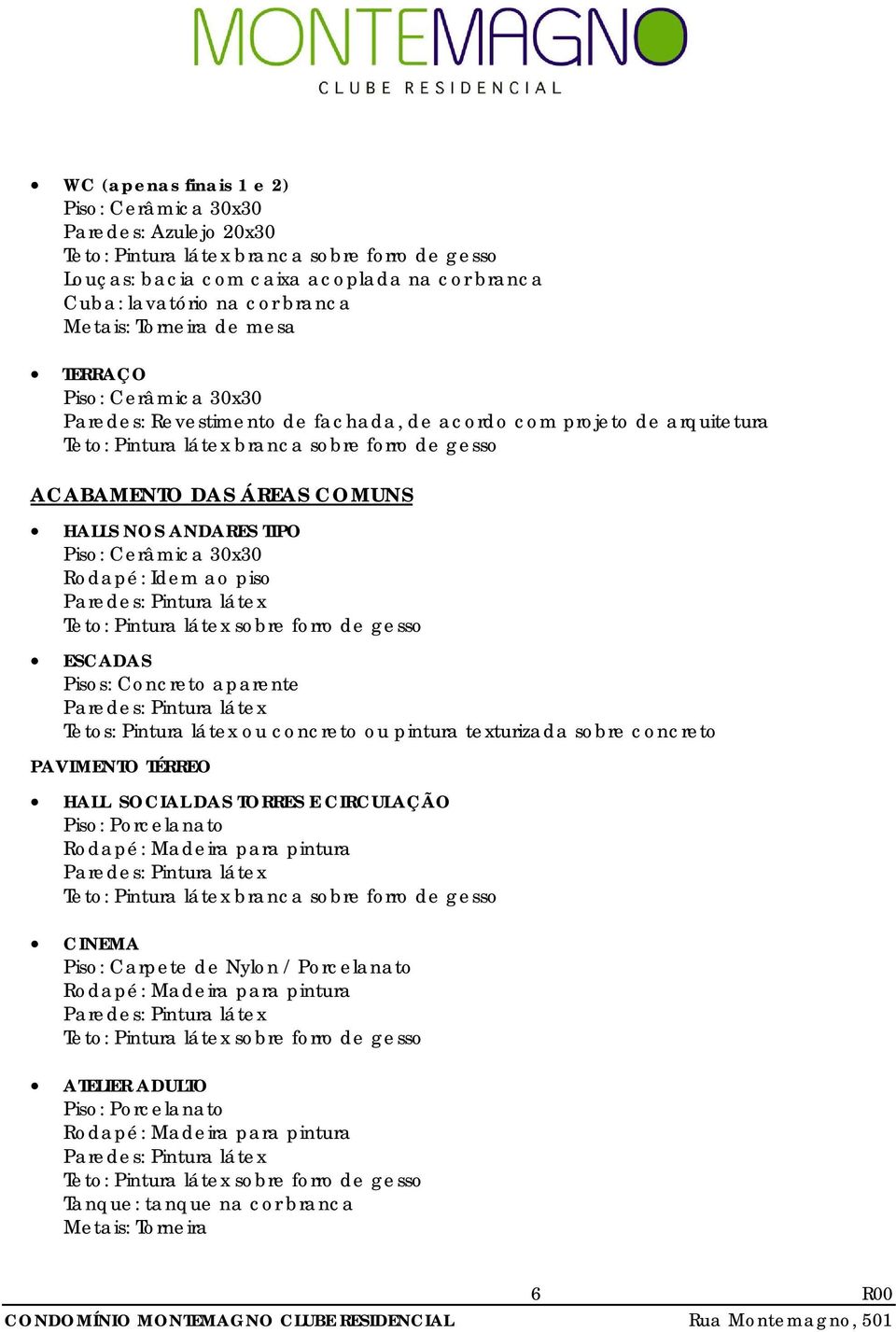 COMUNS HALLS NOS ANDARES TIPO Piso: Cerâmica 30x30 ESCADAS Pisos: Concreto aparente Tetos: Pintura látex ou concreto ou pintura texturizada sobre concreto PAVIMENTO TÉRREO HALL