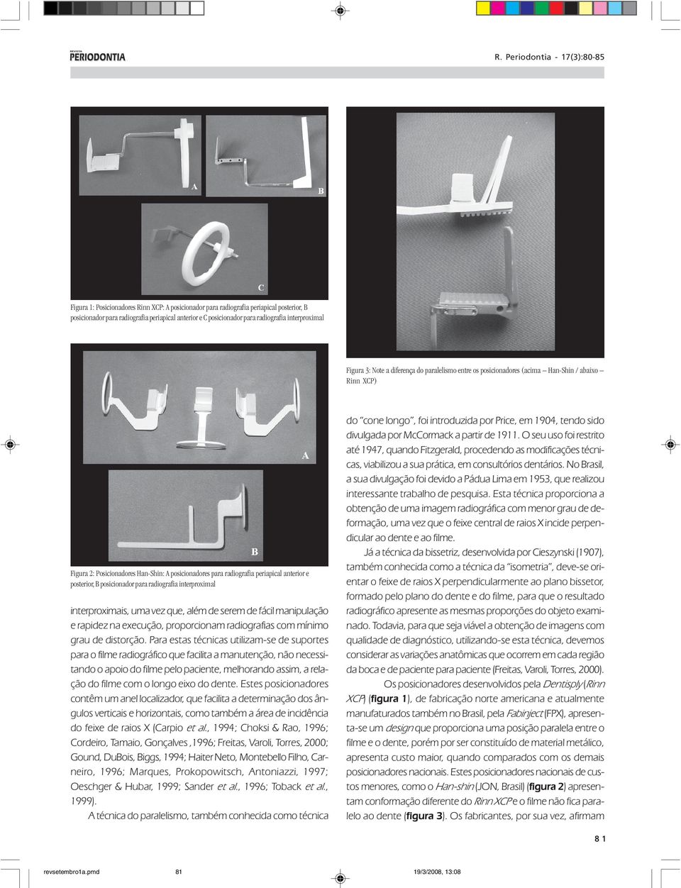 posicionador para radiografia interproximal interproximais, uma vez que, além de serem de fácil manipulação e rapidez na execução, proporcionam radiografias com mínimo grau de distorção.