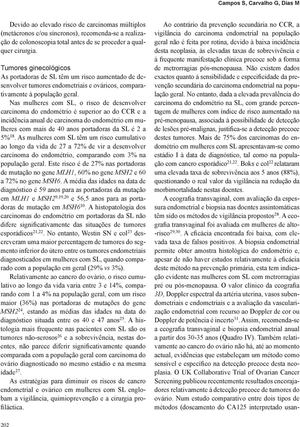 Nas mulheres com SL, o risco de desenvolver carcinoma do endométrio é superior ao do CCR e a incidência anual de carcinoma do endométrio em mulheres com mais de 40 anos portadoras da SL é 2 a 5% 18.