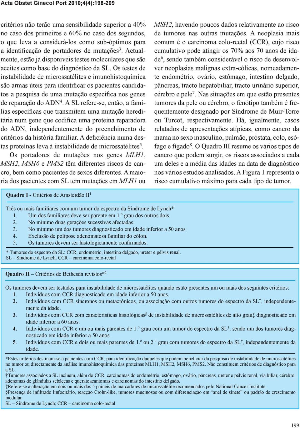 Os testes de instabilidade de microssatélites e imunohistoquímica são armas úteis para identiicar os pacientes candidatos a pesquisa de uma mutação especíica nos genes de reparação do ADN 4.